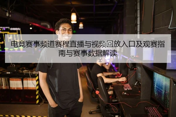 电竞赛事频道赛程直播与视频回放入口及观赛指南与赛事数据解读