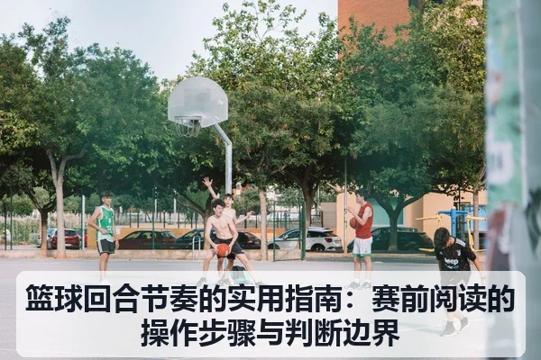篮球回合节奏的实用指南:赛前阅读的操作步骤与判断边界